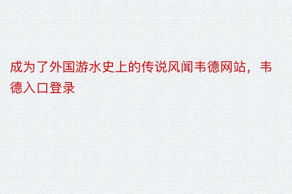 成为了外国游水史上的传说风闻韦德网站，韦德入口登录