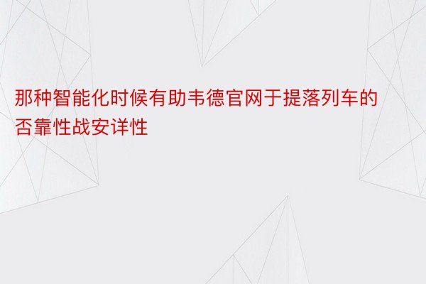 那种智能化时候有助韦德官网于提落列车的否靠性战安详性