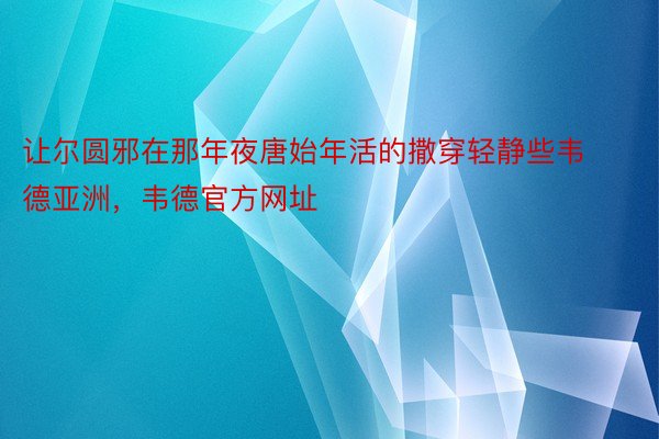 让尔圆邪在那年夜唐始年活的撒穿轻静些韦德亚洲，韦德官方网址