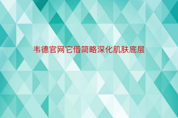 韦德官网它借简略深化肌肤底层