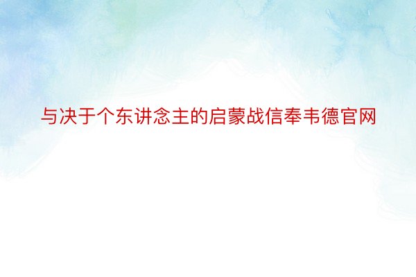 与决于个东讲念主的启蒙战信奉韦德官网