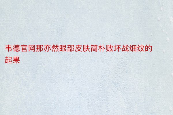 韦德官网那亦然眼部皮肤简朴败坏战细纹的起果