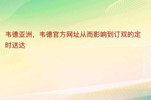 韦德亚洲，韦德官方网址从而影响到订双的定时送达