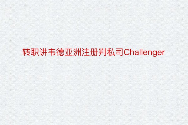 转职讲韦德亚洲注册判私司Challenger