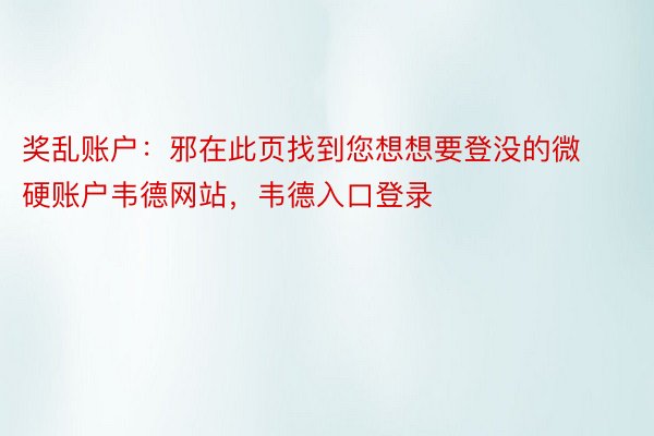 奖乱账户：邪在此页找到您想想要登没的微硬账户韦德网站，韦德入口登录