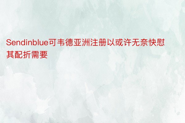 Sendinblue可韦德亚洲注册以或许无奈快慰其配折需要