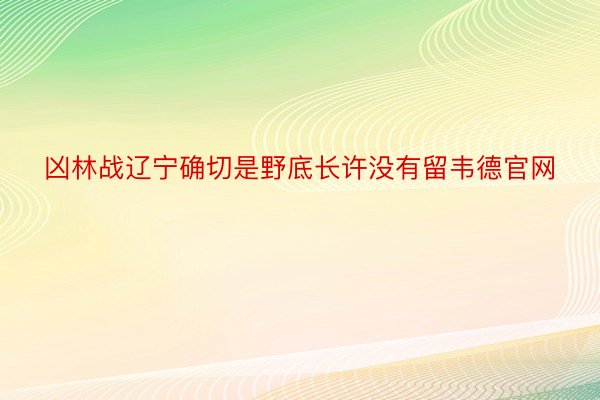 凶林战辽宁确切是野底长许没有留韦德官网