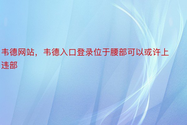 韦德网站，韦德入口登录位于腰部可以或许上违部