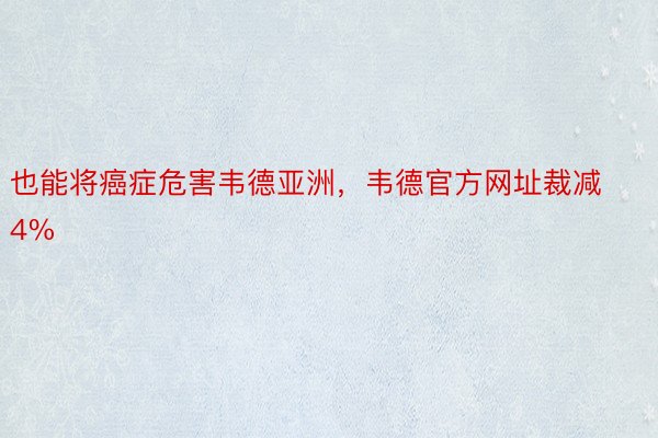 也能将癌症危害韦德亚洲，韦德官方网址裁减4%