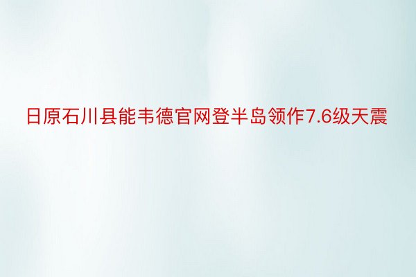 日原石川县能韦德官网登半岛领作7.6级天震