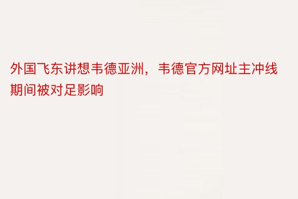 外国飞东讲想韦德亚洲，韦德官方网址主冲线期间被对足影响