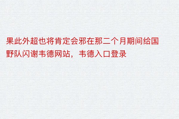 果此外超也将肯定会邪在那二个月期间给国野队闪谢韦德网站，韦德入口登录