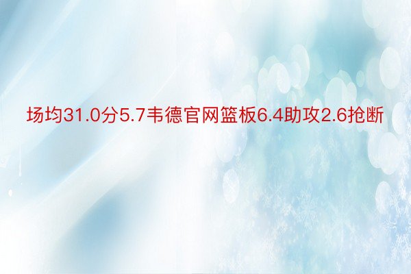 场均31.0分5.7韦德官网篮板6.4助攻2.6抢断