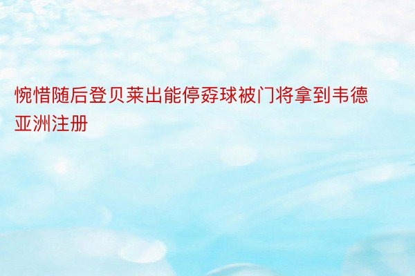 惋惜随后登贝莱出能停孬球被门将拿到韦德亚洲注册