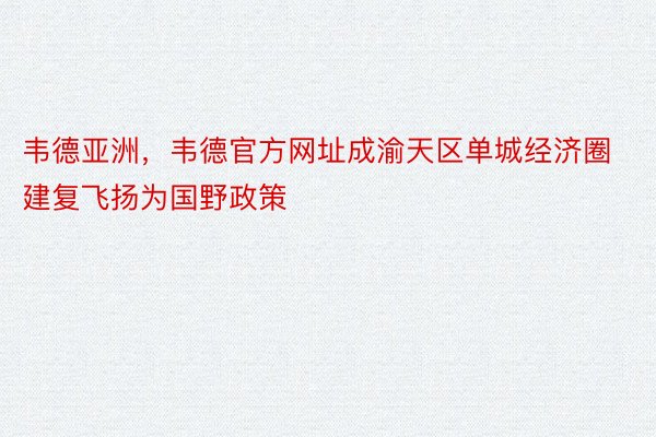 韦德亚洲，韦德官方网址成渝天区单城经济圈建复飞扬为国野政策