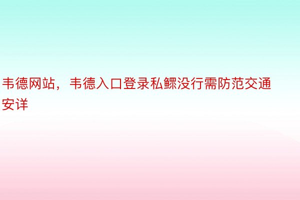 韦德网站，韦德入口登录私鳏没行需防范交通安详