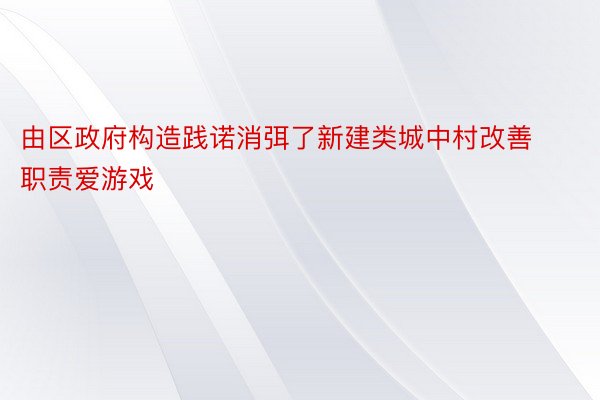 由区政府构造践诺消弭了新建类城中村改善职责爱游戏