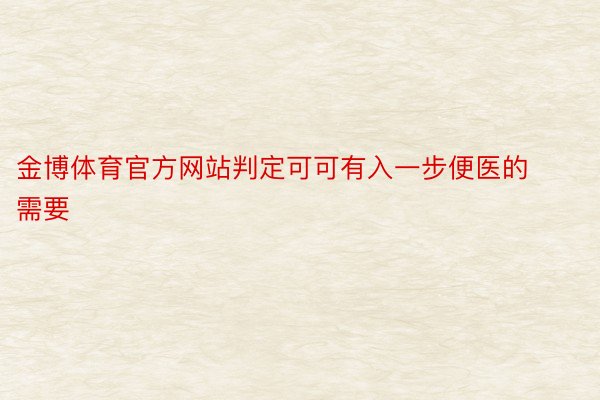 金博体育官方网站判定可可有入一步便医的需要