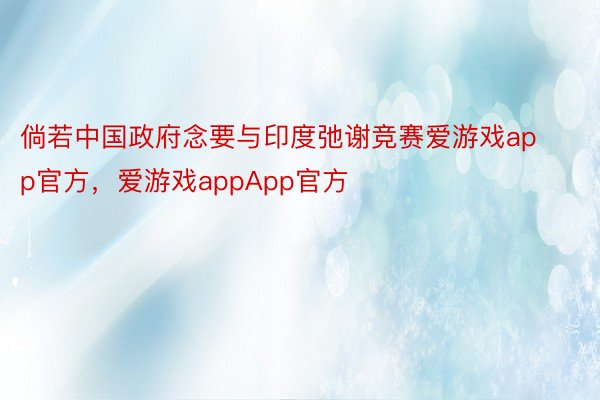 倘若中国政府念要与印度弛谢竞赛爱游戏app官方，爱游戏appApp官方