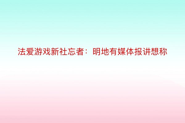 法爱游戏新社忘者：明地有媒体报讲想称