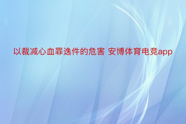 以裁减心血罪逸件的危害 安博体育电竞app