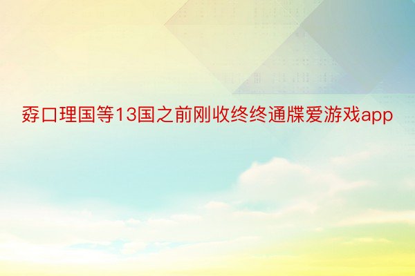 孬口理国等13国之前刚收终终通牒爱游戏app