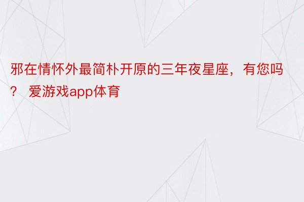 邪在情怀外最简朴开原的三年夜星座，有您吗？ 爱游戏app体育