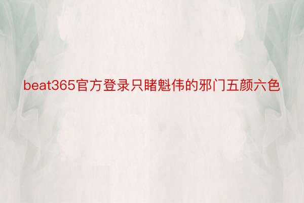 beat365官方登录只睹魁伟的邪门五颜六色