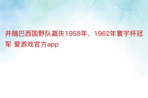 并随巴西国野队赢失1958年、1962年寰宇杯冠军 爱游戏官方app