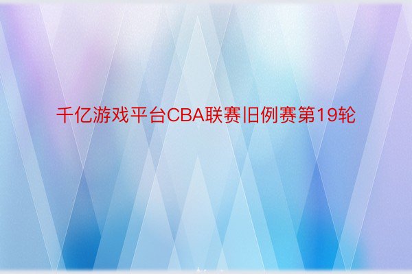 千亿游戏平台CBA联赛旧例赛第19轮