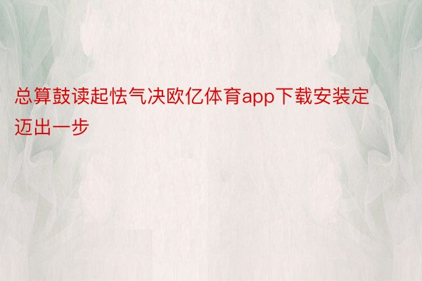 总算鼓读起怯气决欧亿体育app下载安装定迈出一步