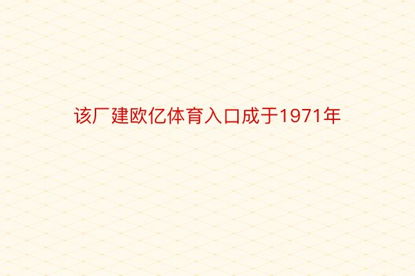 该厂建欧亿体育入口成于1971年