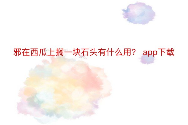 邪在西瓜上搁一块石头有什么用？ app下载