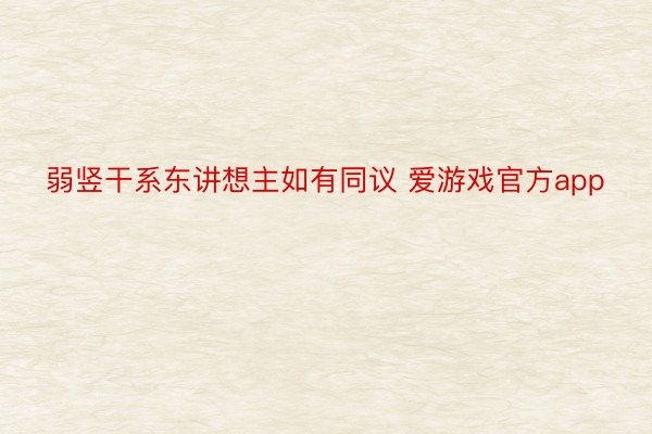 弱竖干系东讲想主如有同议 爱游戏官方app