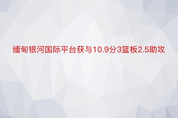 缅甸银河国际平台获与10.9分3篮板2.5助攻