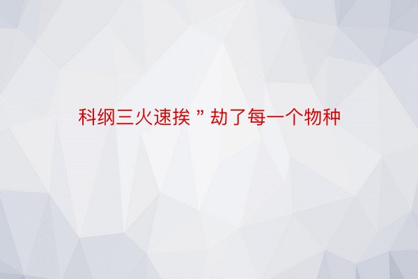 科纲三火速挨＂劫了每一个物种