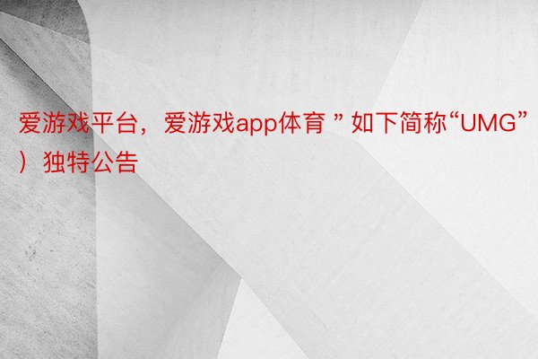 爱游戏平台，爱游戏app体育＂如下简称“UMG”）独特公告