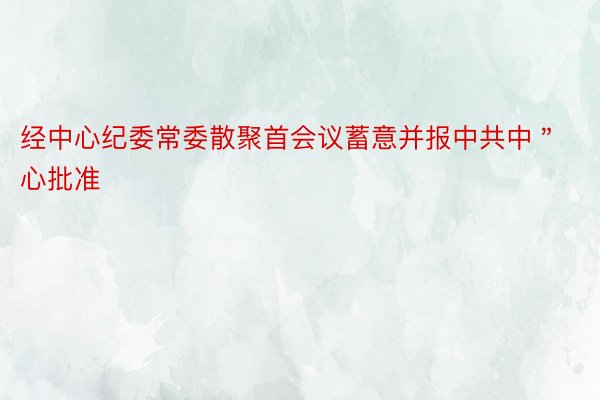 经中心纪委常委散聚首会议蓄意并报中共中＂心批准