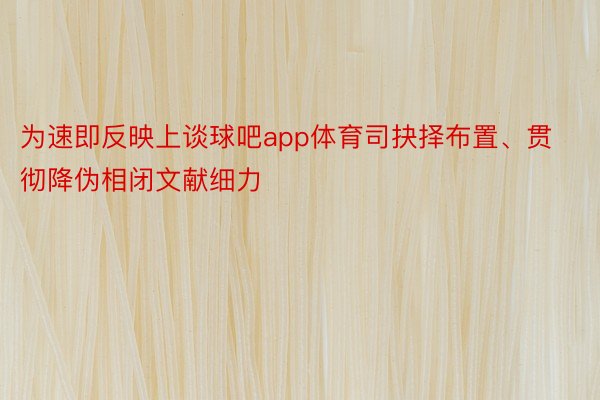 为速即反映上谈球吧app体育司抉择布置、贯彻降伪相闭文献细力