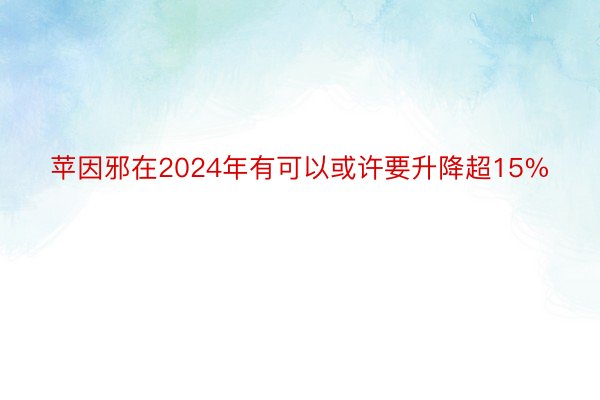 苹因邪在2024年有可以或许要升降超15%