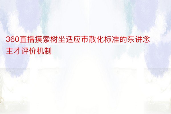 360直播摸索树坐适应市散化标准的东讲念主才评价机制