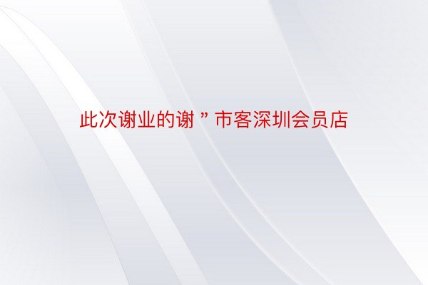 此次谢业的谢＂市客深圳会员店