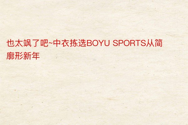 也太飒了吧~中衣拣选BOYU SPORTS从简廓形新年