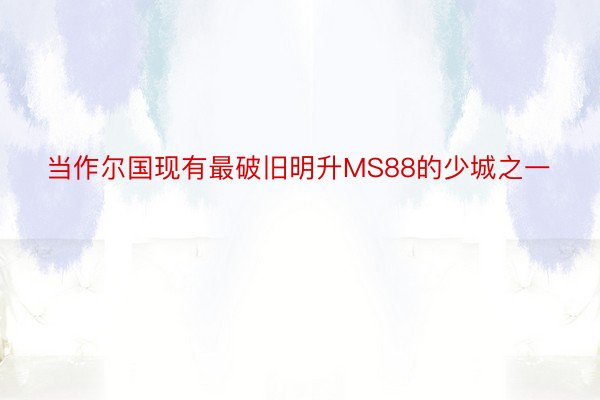 当作尔国现有最破旧明升MS88的少城之一