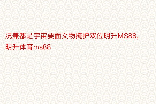 况兼都是宇宙要面文物掩护双位明升MS88，明升体育ms88