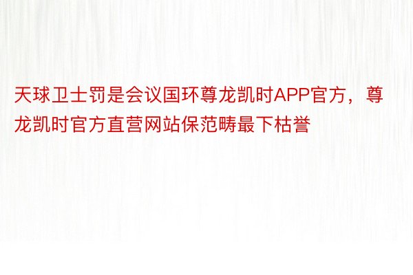 天球卫士罚是会议国环尊龙凯时APP官方，尊龙凯时官方直营网站保范畴最下枯誉