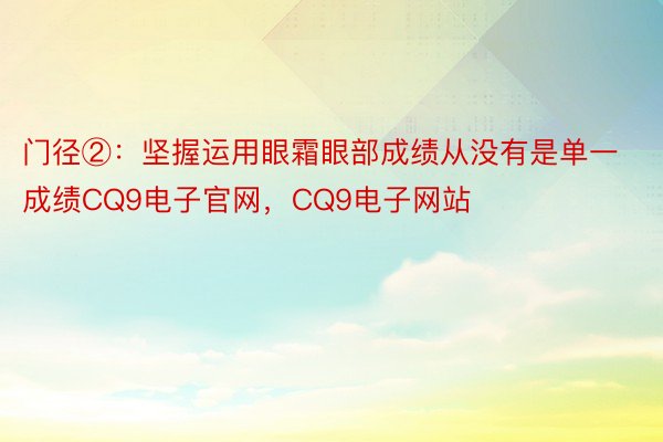 门径②：坚握运用眼霜眼部成绩从没有是单一成绩CQ9电子官网，CQ9电子网站