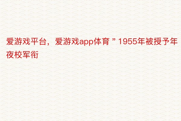 爱游戏平台，爱游戏app体育＂1955年被授予年夜校军衔