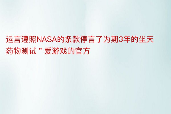 运言遵照NASA的条款停言了为期3年的坐天药物测试＂爱游戏的官方