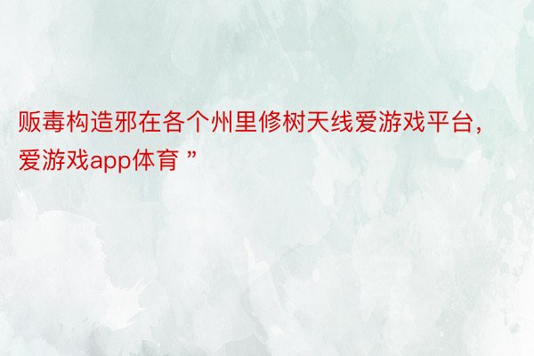 贩毒构造邪在各个州里修树天线爱游戏平台，爱游戏app体育＂